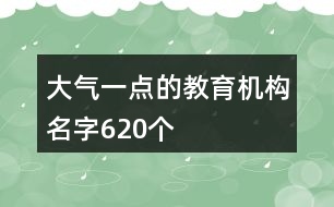 大氣一點(diǎn)的教育機(jī)構(gòu)名字620個(gè)
