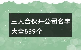 三人合伙開(kāi)公司名字大全639個(gè)