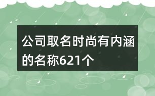 公司取名時(shí)尚有內(nèi)涵的名稱621個(gè)