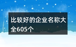 比較好的企業(yè)名稱大全605個(gè)