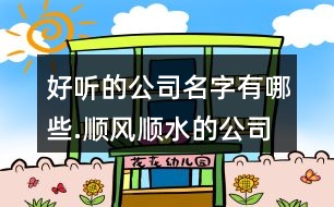 好聽(tīng)的公司名字有哪些.順風(fēng)順?biāo)墓久?12個(gè)
