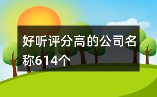 好聽(tīng)評(píng)分高的公司名稱614個(gè)