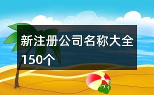 新注冊公司名稱大全150個(gè)
