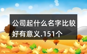 公司起什么名字比較好有意義.151個