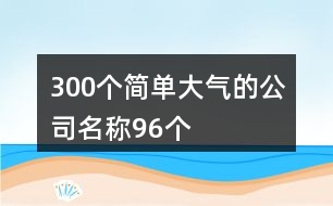 300個(gè)簡單大氣的公司名稱96個(gè)
