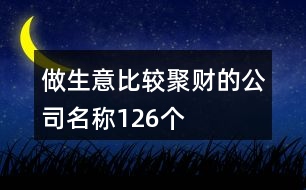 做生意比較聚財?shù)墓久Q126個