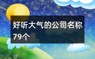 好聽(tīng)大氣的公司名稱(chēng)79個(gè)