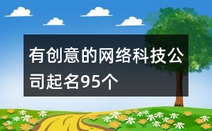 有創(chuàng)意的網(wǎng)絡科技公司起名95個