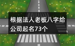根據法人老板八字給公司起名73個