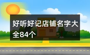 好聽(tīng)好記店鋪名字大全84個(gè)