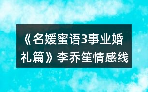 《名媛蜜語(yǔ)3事業(yè)婚禮篇》李喬笙情感線(xiàn)數(shù)值攻略