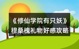 《修仙學(xué)院有只妖》穆?；倍Y物好感攻略