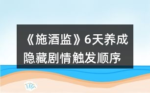 《施酒監(jiān)》6天養(yǎng)成隱藏劇情觸發(fā)順序