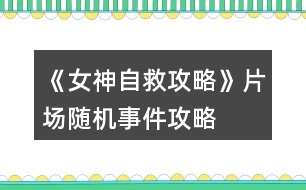 《女神自救攻略》片場(chǎng)隨機(jī)事件攻略