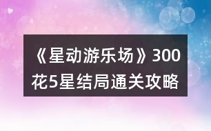 《星動(dòng)游樂(lè)場(chǎng)》300花5星結(jié)局通關(guān)攻略