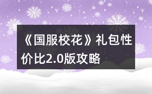 《國(guó)服校花》禮包性價(jià)比2.0版攻略