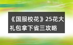 《國(guó)服校花》25花大禮包拿下省三攻略