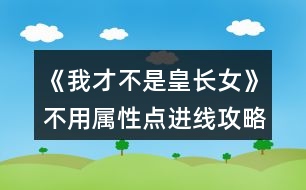 《我才不是皇長女》不用屬性點(diǎn)進(jìn)線攻略