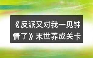 《反派又對(duì)我一見(jiàn)鐘情了》末世養(yǎng)成關(guān)卡金錢(qián)攻略