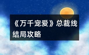 《萬千寵愛》總裁線結(jié)局攻略