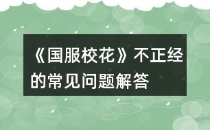 《國服?；ā凡徽?jīng)的常見問題解答
