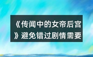 《傳聞中的女帝后宮》避免錯過劇情需要的注意事項