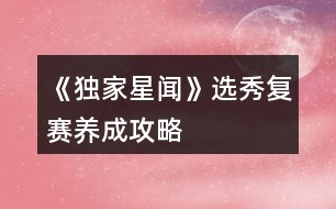 《獨(dú)家星聞》選秀復(fù)賽養(yǎng)成攻略