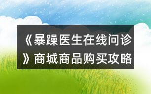 《暴躁醫(yī)生在線問(wèn)診》商城商品購(gòu)買(mǎi)攻略