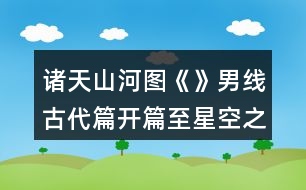 諸天山河圖《》男線(xiàn)古代篇開(kāi)篇至星空之始攻略