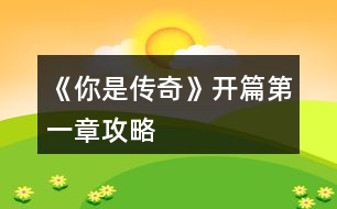 《你是傳奇》開(kāi)篇第一章攻略