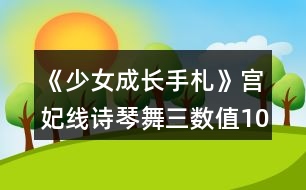 《少女成長(zhǎng)手札》宮妃線詩(shī)琴舞三數(shù)值100攻略