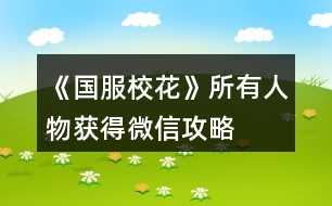 《國服校花》所有人物獲得微信攻略