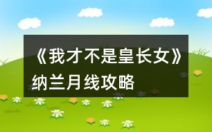 《我才不是皇長(zhǎng)女》納蘭月線攻略