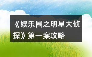 《娛樂(lè)圈之明星大偵探》第一案攻略