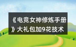 《電競女神修煉手冊》大禮包加9花技術經(jīng)驗數(shù)值攻略2