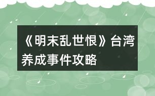 《明末亂世恨》臺(tái)灣養(yǎng)成事件攻略