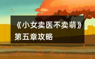 《小女賣醫(yī)不賣萌》第五章攻略