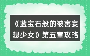 《藍寶石般的被害妄想少女》第五章攻略