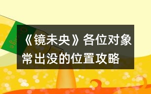 《鏡未央》各位對(duì)象常出沒的位置攻略