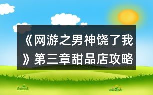 《網游之男神饒了我》第三章甜品店攻略