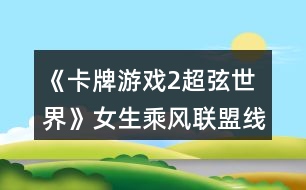 《卡牌游戲2超弦世界》女生乘風(fēng)聯(lián)盟線(xiàn)跑團(tuán)攻略