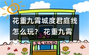 花重九霄城度君庭線怎么玩？ 花重九霄城傅攻略度君庭線