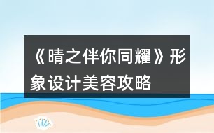 《晴之伴你同耀》形象設(shè)計(jì)美容攻略