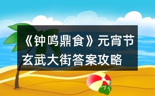 《鐘鳴鼎食》元宵節(jié)玄武大街答案攻略