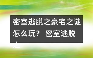 密室逃脫之豪宅之謎怎么玩？ 密室逃脫之豪宅之謎圖文攻略