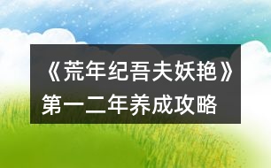 《荒年紀(jì)吾夫妖艷》第一、二年養(yǎng)成攻略