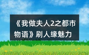 《我做夫人2之都市物語(yǔ)》刷人緣、魅力、知名度攻略