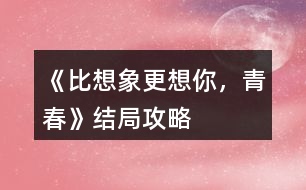 《比想象更想你，青春》結(jié)局攻略