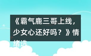 《霸氣鹿三哥上線，少女心還好嗎？》情緒選項(xiàng)攻略