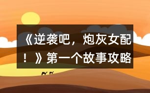 《逆襲吧，炮灰女配！》第一個(gè)故事攻略